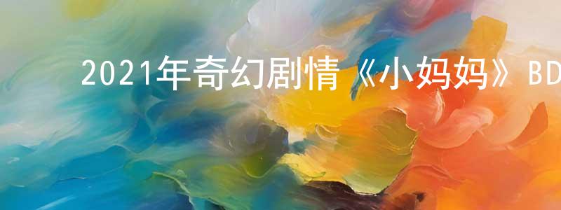 ﻿班岩的个人主页,﻿2021年奇幻剧情《小妈妈》BD中英双字迅雷下载_电影天堂